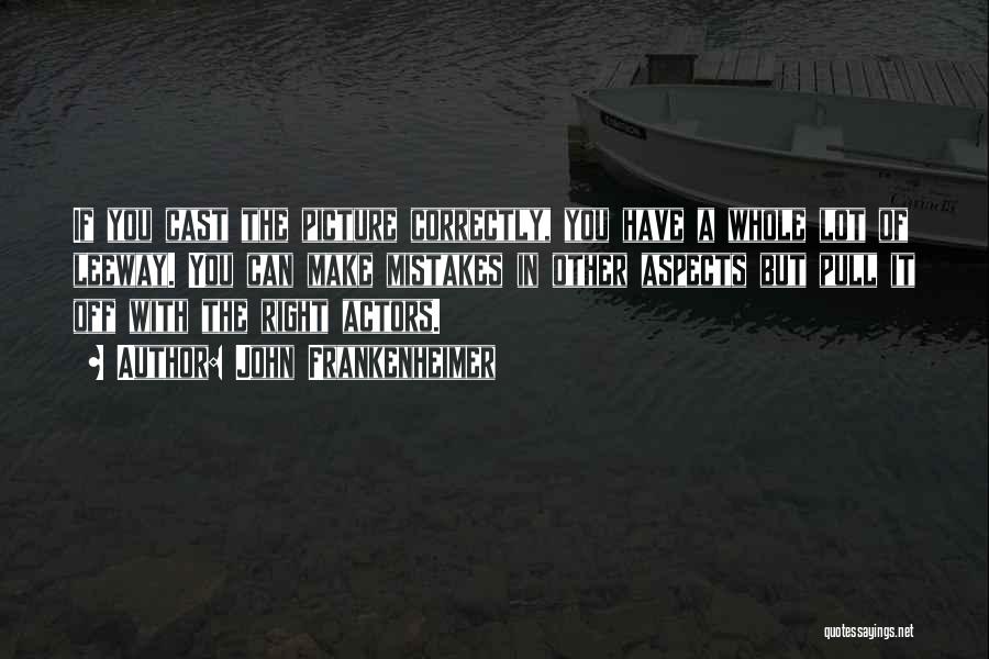 John Frankenheimer Quotes: If You Cast The Picture Correctly, You Have A Whole Lot Of Leeway. You Can Make Mistakes In Other Aspects