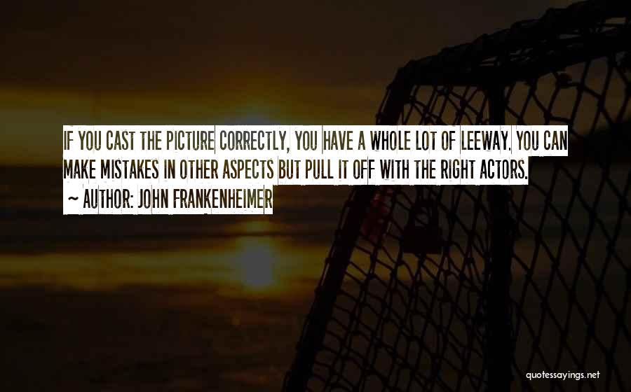 John Frankenheimer Quotes: If You Cast The Picture Correctly, You Have A Whole Lot Of Leeway. You Can Make Mistakes In Other Aspects