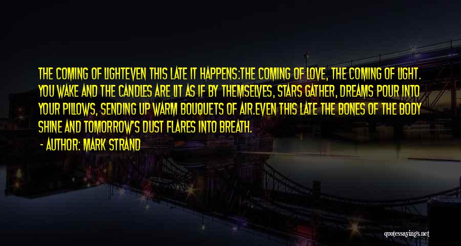 Mark Strand Quotes: The Coming Of Lighteven This Late It Happens:the Coming Of Love, The Coming Of Light. You Wake And The Candles