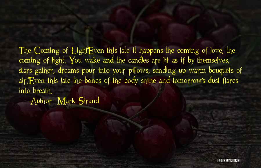 Mark Strand Quotes: The Coming Of Lighteven This Late It Happens:the Coming Of Love, The Coming Of Light. You Wake And The Candles