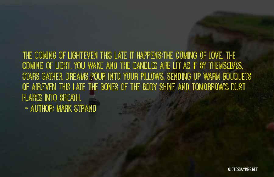 Mark Strand Quotes: The Coming Of Lighteven This Late It Happens:the Coming Of Love, The Coming Of Light. You Wake And The Candles