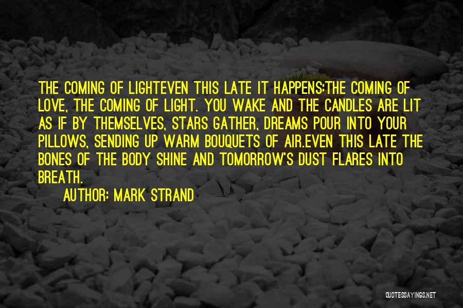 Mark Strand Quotes: The Coming Of Lighteven This Late It Happens:the Coming Of Love, The Coming Of Light. You Wake And The Candles