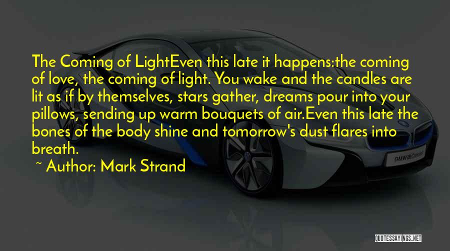 Mark Strand Quotes: The Coming Of Lighteven This Late It Happens:the Coming Of Love, The Coming Of Light. You Wake And The Candles