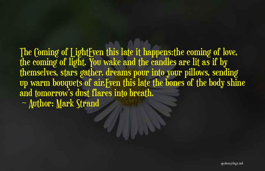 Mark Strand Quotes: The Coming Of Lighteven This Late It Happens:the Coming Of Love, The Coming Of Light. You Wake And The Candles