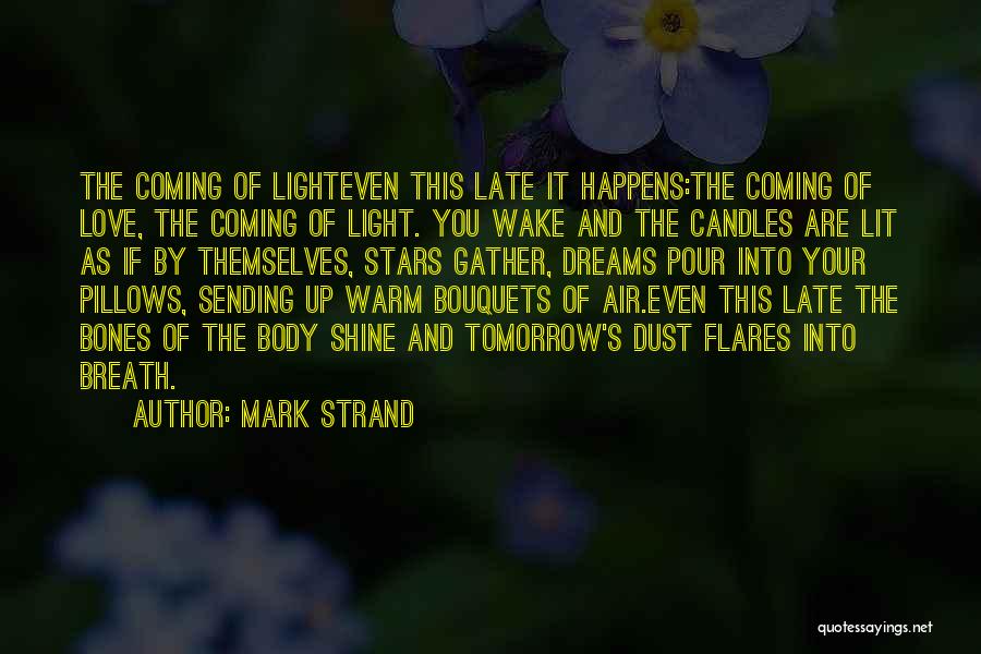 Mark Strand Quotes: The Coming Of Lighteven This Late It Happens:the Coming Of Love, The Coming Of Light. You Wake And The Candles