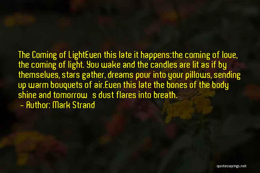 Mark Strand Quotes: The Coming Of Lighteven This Late It Happens:the Coming Of Love, The Coming Of Light. You Wake And The Candles