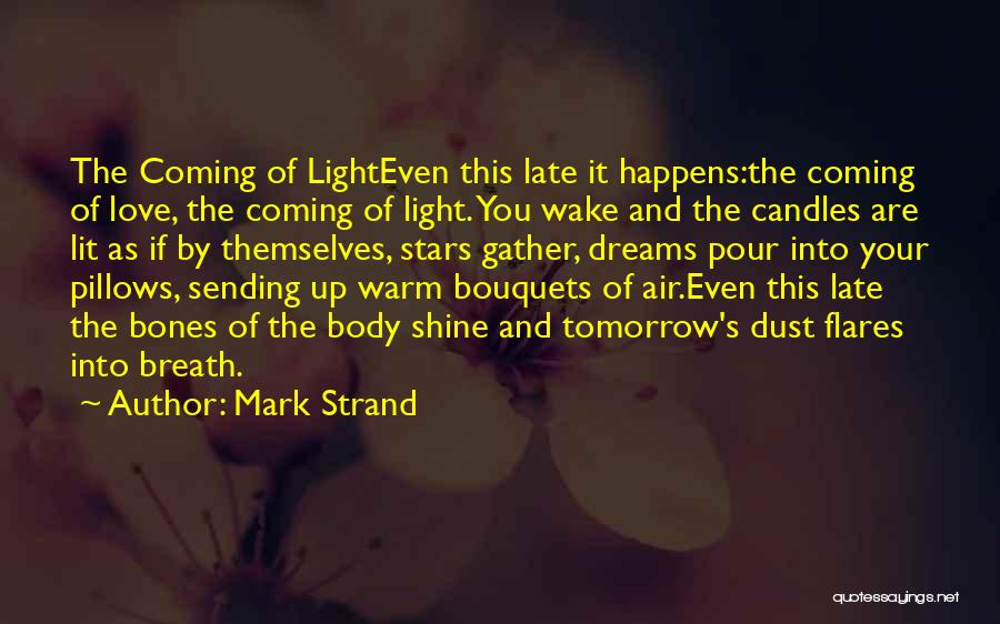 Mark Strand Quotes: The Coming Of Lighteven This Late It Happens:the Coming Of Love, The Coming Of Light. You Wake And The Candles