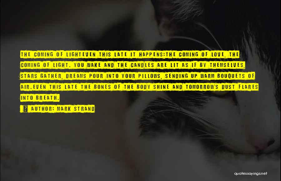 Mark Strand Quotes: The Coming Of Lighteven This Late It Happens:the Coming Of Love, The Coming Of Light. You Wake And The Candles