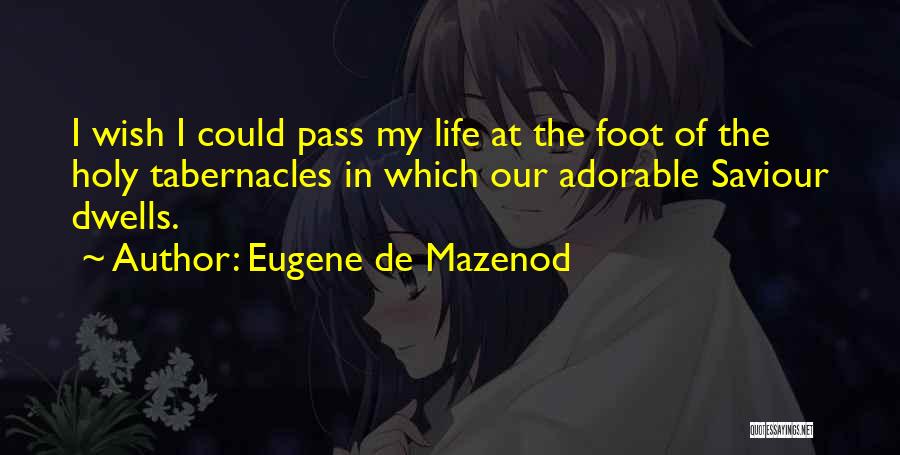 Eugene De Mazenod Quotes: I Wish I Could Pass My Life At The Foot Of The Holy Tabernacles In Which Our Adorable Saviour Dwells.