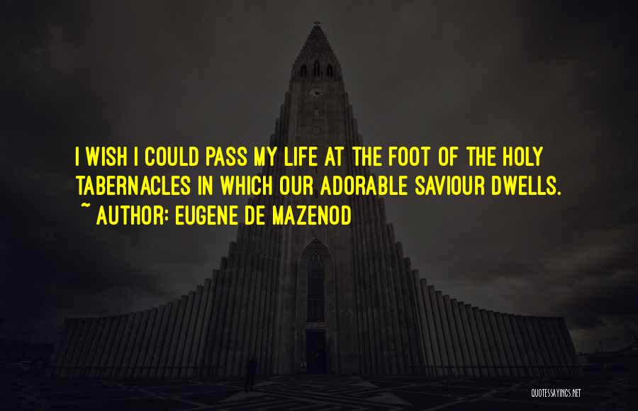 Eugene De Mazenod Quotes: I Wish I Could Pass My Life At The Foot Of The Holy Tabernacles In Which Our Adorable Saviour Dwells.