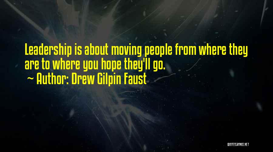 Drew Gilpin Faust Quotes: Leadership Is About Moving People From Where They Are To Where You Hope They'll Go.