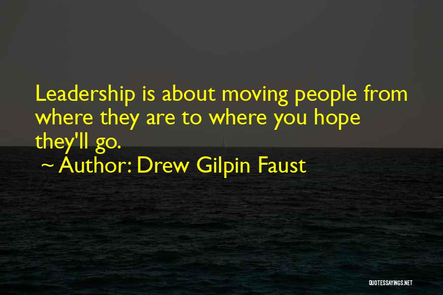 Drew Gilpin Faust Quotes: Leadership Is About Moving People From Where They Are To Where You Hope They'll Go.