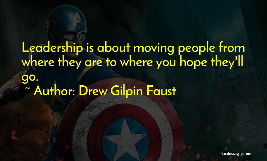 Drew Gilpin Faust Quotes: Leadership Is About Moving People From Where They Are To Where You Hope They'll Go.