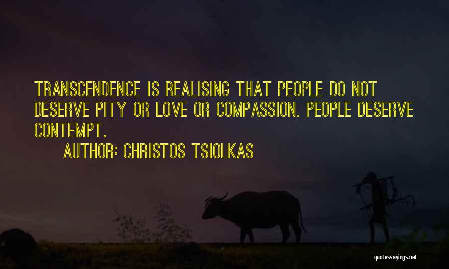 Christos Tsiolkas Quotes: Transcendence Is Realising That People Do Not Deserve Pity Or Love Or Compassion. People Deserve Contempt.