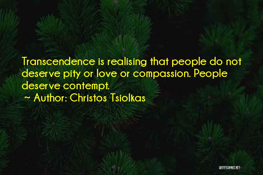 Christos Tsiolkas Quotes: Transcendence Is Realising That People Do Not Deserve Pity Or Love Or Compassion. People Deserve Contempt.