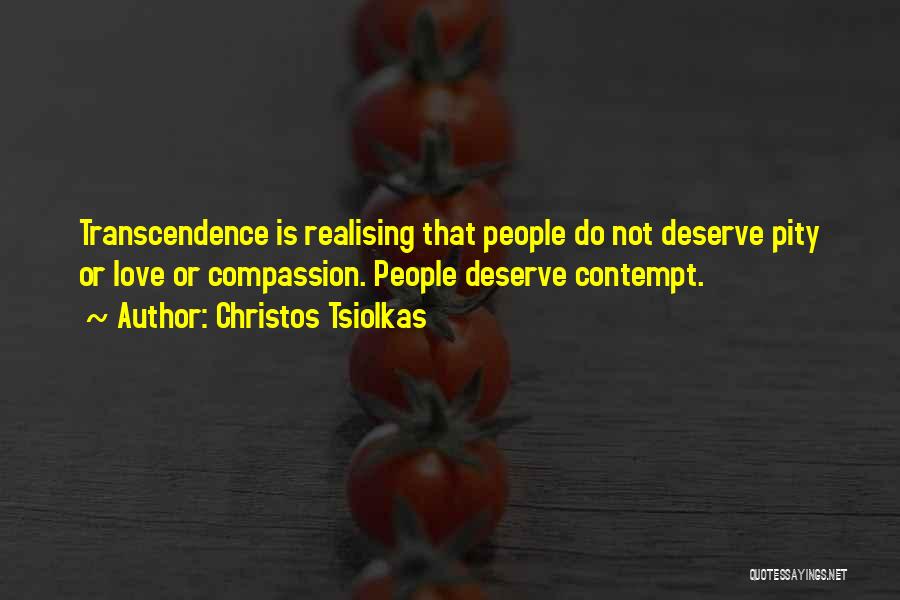 Christos Tsiolkas Quotes: Transcendence Is Realising That People Do Not Deserve Pity Or Love Or Compassion. People Deserve Contempt.