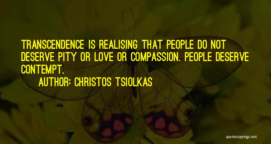 Christos Tsiolkas Quotes: Transcendence Is Realising That People Do Not Deserve Pity Or Love Or Compassion. People Deserve Contempt.