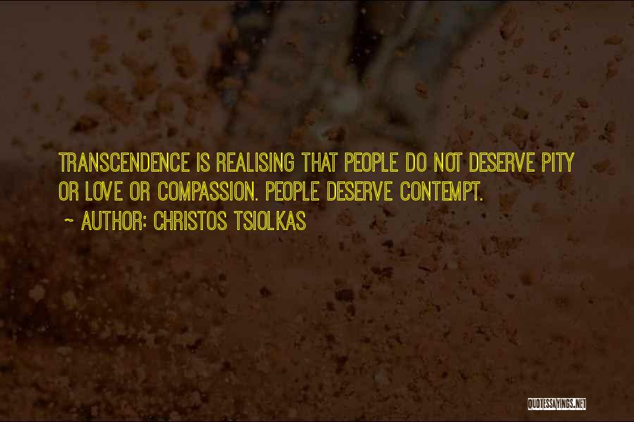 Christos Tsiolkas Quotes: Transcendence Is Realising That People Do Not Deserve Pity Or Love Or Compassion. People Deserve Contempt.