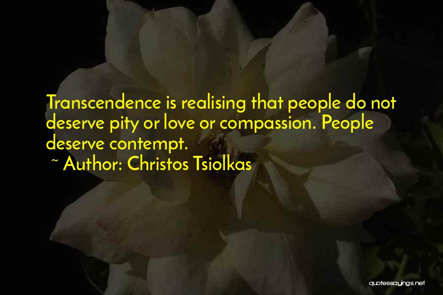 Christos Tsiolkas Quotes: Transcendence Is Realising That People Do Not Deserve Pity Or Love Or Compassion. People Deserve Contempt.