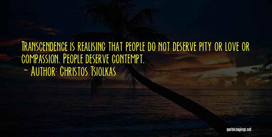 Christos Tsiolkas Quotes: Transcendence Is Realising That People Do Not Deserve Pity Or Love Or Compassion. People Deserve Contempt.