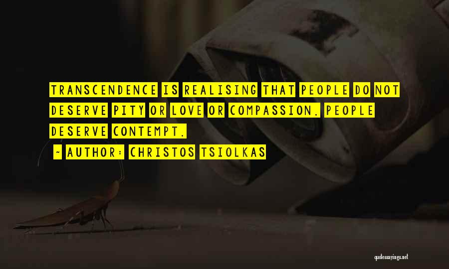 Christos Tsiolkas Quotes: Transcendence Is Realising That People Do Not Deserve Pity Or Love Or Compassion. People Deserve Contempt.