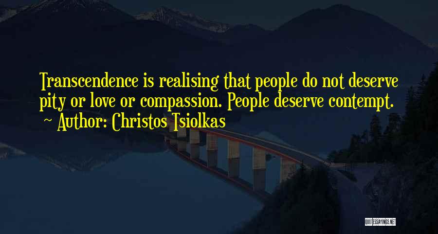 Christos Tsiolkas Quotes: Transcendence Is Realising That People Do Not Deserve Pity Or Love Or Compassion. People Deserve Contempt.