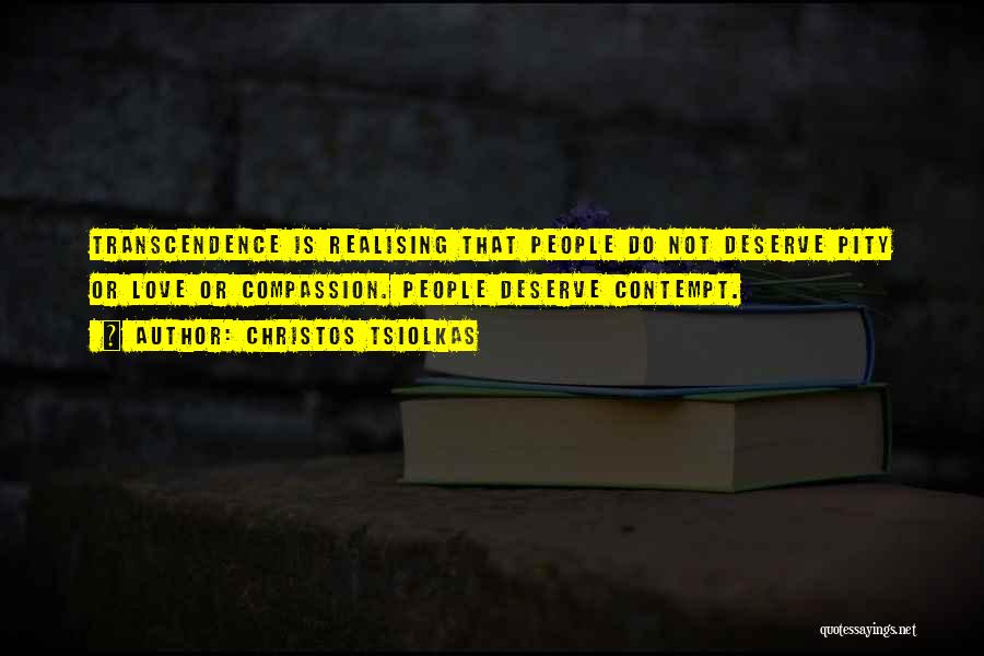 Christos Tsiolkas Quotes: Transcendence Is Realising That People Do Not Deserve Pity Or Love Or Compassion. People Deserve Contempt.