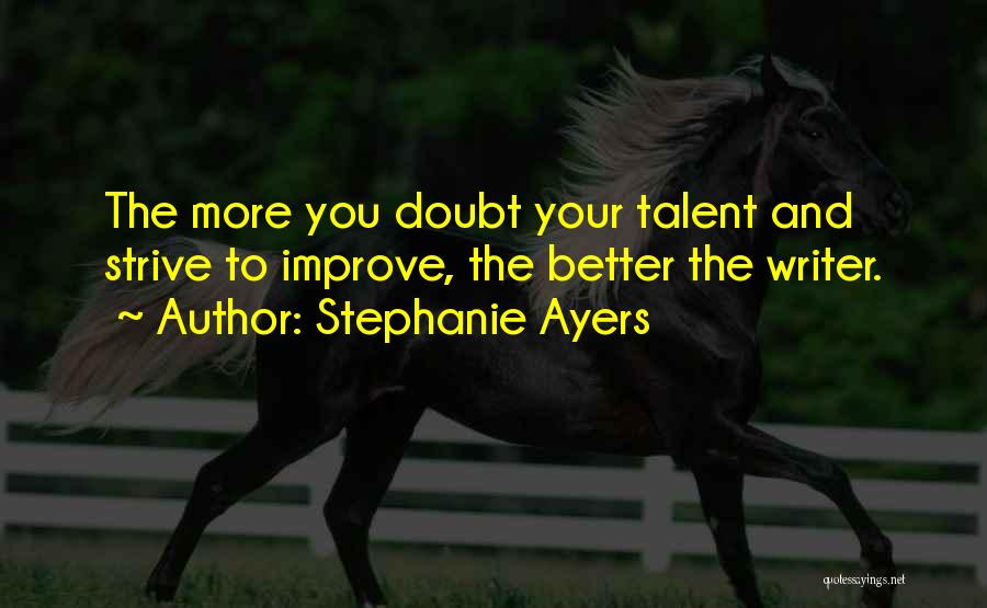 Stephanie Ayers Quotes: The More You Doubt Your Talent And Strive To Improve, The Better The Writer.