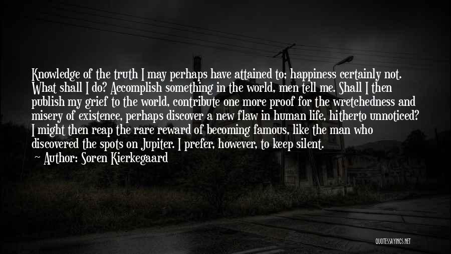 Soren Kierkegaard Quotes: Knowledge Of The Truth I May Perhaps Have Attained To; Happiness Certainly Not. What Shall I Do? Accomplish Something In
