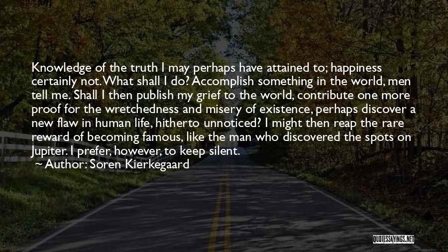 Soren Kierkegaard Quotes: Knowledge Of The Truth I May Perhaps Have Attained To; Happiness Certainly Not. What Shall I Do? Accomplish Something In