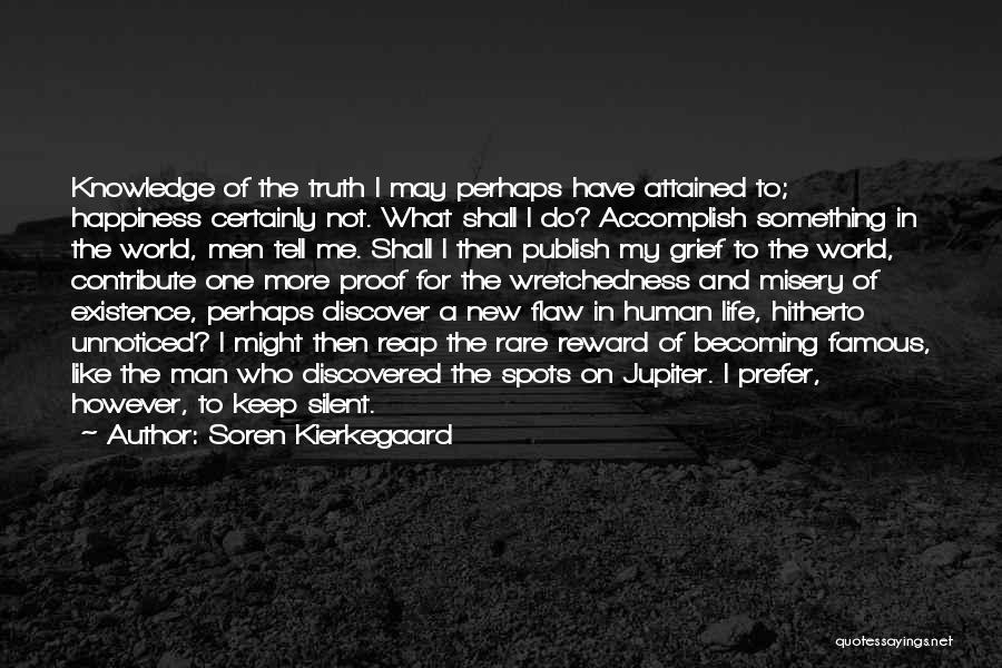 Soren Kierkegaard Quotes: Knowledge Of The Truth I May Perhaps Have Attained To; Happiness Certainly Not. What Shall I Do? Accomplish Something In