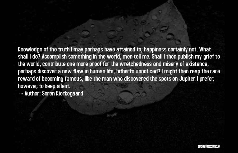 Soren Kierkegaard Quotes: Knowledge Of The Truth I May Perhaps Have Attained To; Happiness Certainly Not. What Shall I Do? Accomplish Something In