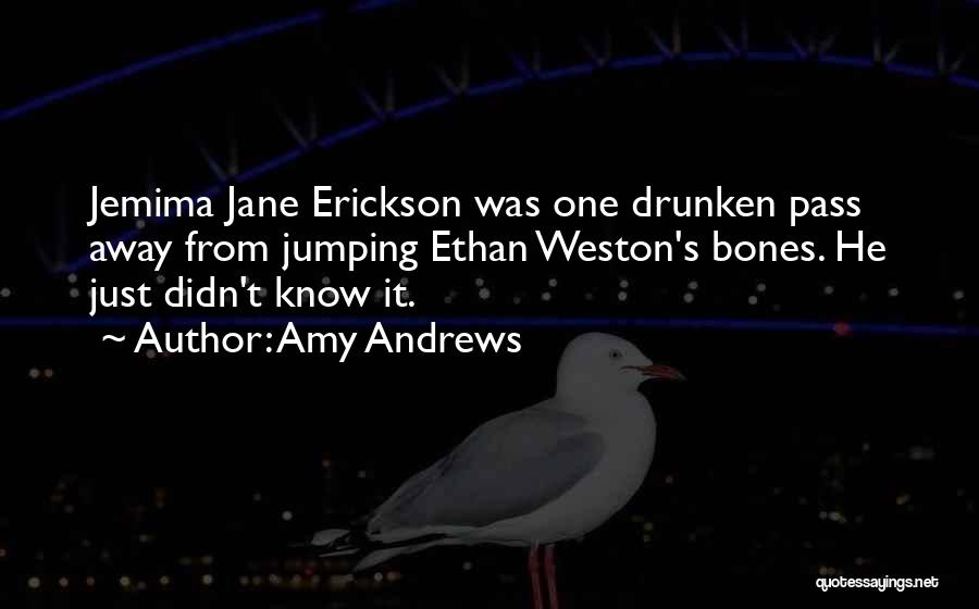 Amy Andrews Quotes: Jemima Jane Erickson Was One Drunken Pass Away From Jumping Ethan Weston's Bones. He Just Didn't Know It.