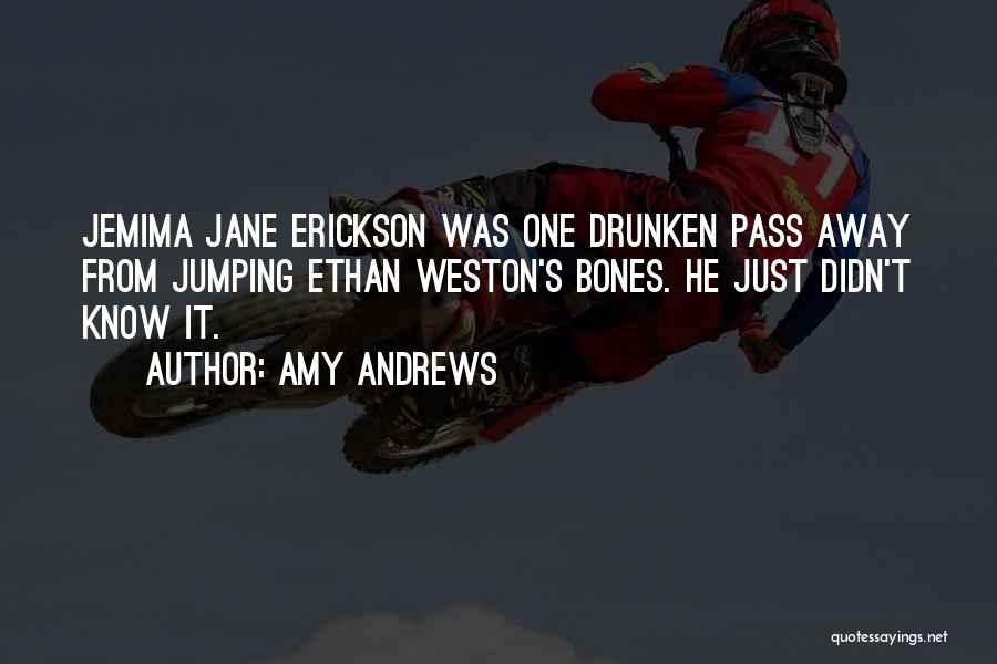 Amy Andrews Quotes: Jemima Jane Erickson Was One Drunken Pass Away From Jumping Ethan Weston's Bones. He Just Didn't Know It.