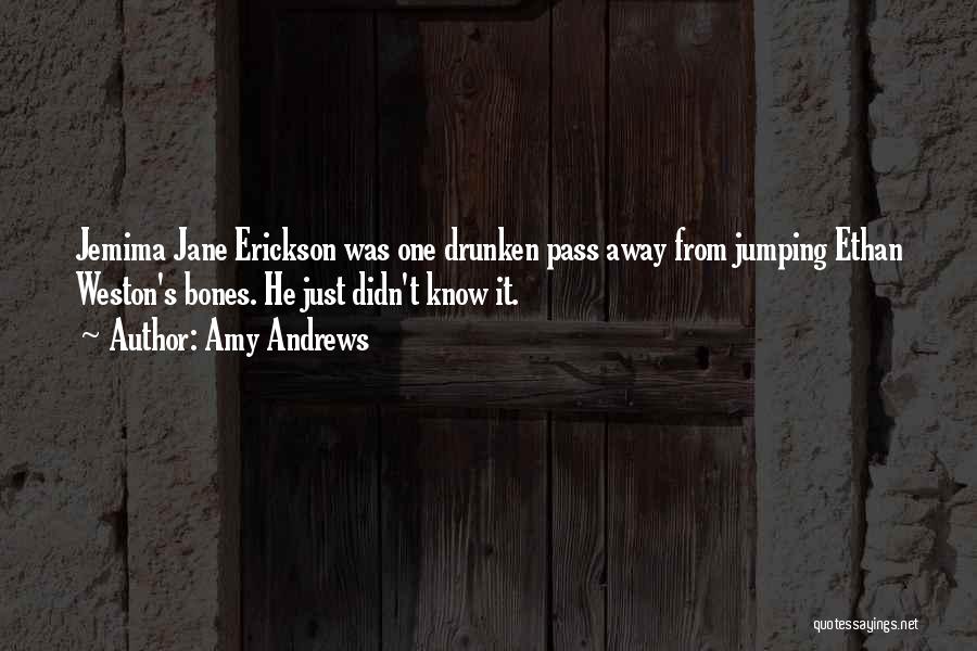 Amy Andrews Quotes: Jemima Jane Erickson Was One Drunken Pass Away From Jumping Ethan Weston's Bones. He Just Didn't Know It.