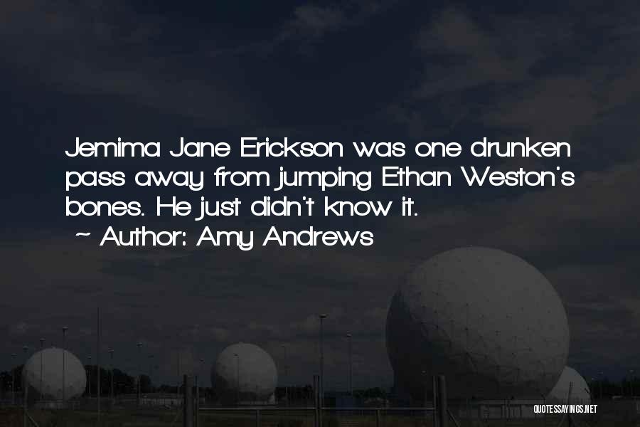 Amy Andrews Quotes: Jemima Jane Erickson Was One Drunken Pass Away From Jumping Ethan Weston's Bones. He Just Didn't Know It.