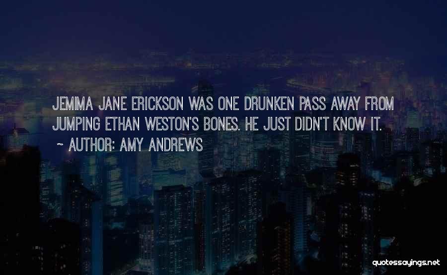 Amy Andrews Quotes: Jemima Jane Erickson Was One Drunken Pass Away From Jumping Ethan Weston's Bones. He Just Didn't Know It.