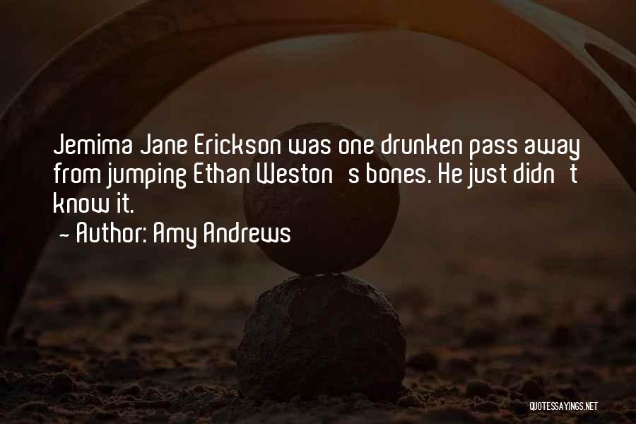 Amy Andrews Quotes: Jemima Jane Erickson Was One Drunken Pass Away From Jumping Ethan Weston's Bones. He Just Didn't Know It.
