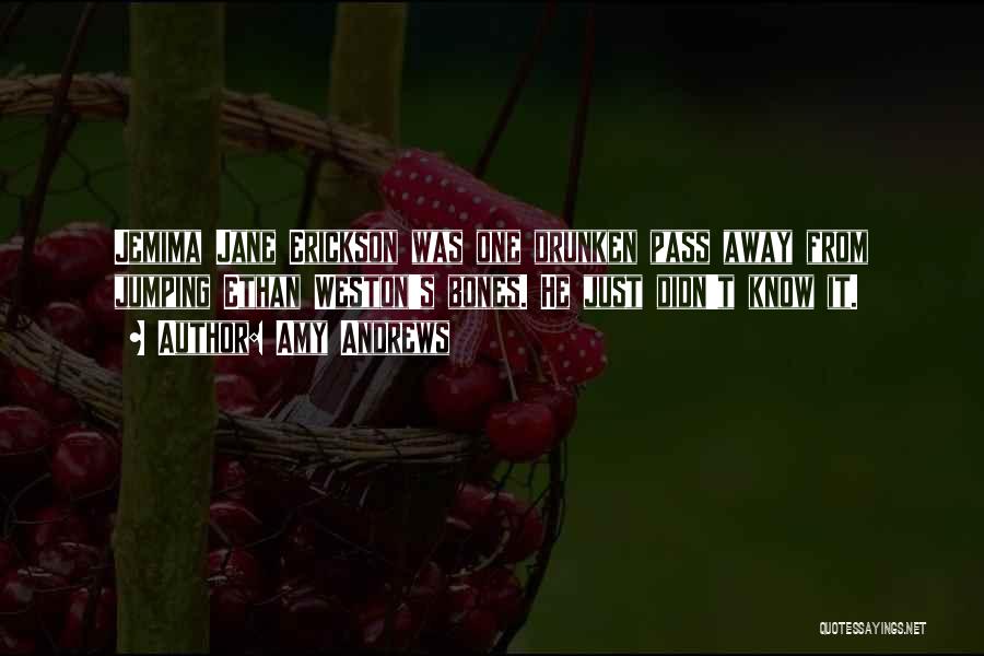 Amy Andrews Quotes: Jemima Jane Erickson Was One Drunken Pass Away From Jumping Ethan Weston's Bones. He Just Didn't Know It.