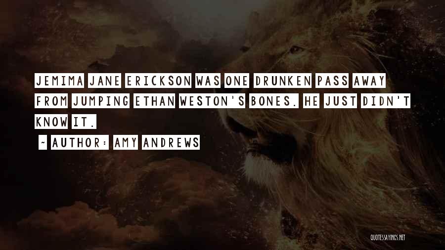 Amy Andrews Quotes: Jemima Jane Erickson Was One Drunken Pass Away From Jumping Ethan Weston's Bones. He Just Didn't Know It.