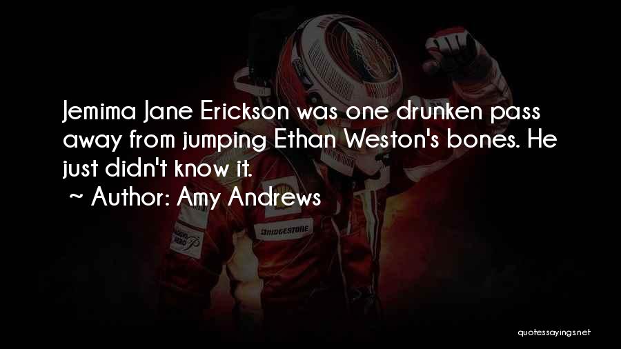 Amy Andrews Quotes: Jemima Jane Erickson Was One Drunken Pass Away From Jumping Ethan Weston's Bones. He Just Didn't Know It.