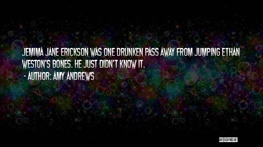 Amy Andrews Quotes: Jemima Jane Erickson Was One Drunken Pass Away From Jumping Ethan Weston's Bones. He Just Didn't Know It.