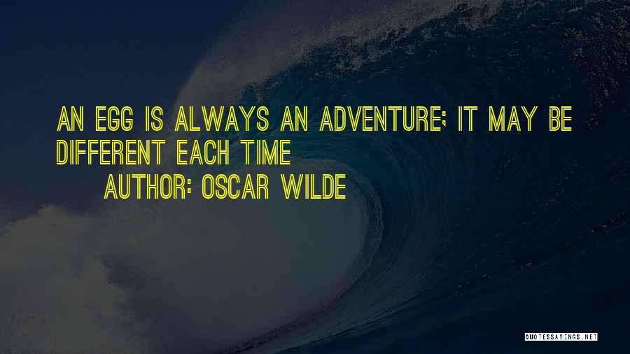 Oscar Wilde Quotes: An Egg Is Always An Adventure; It May Be Different Each Time