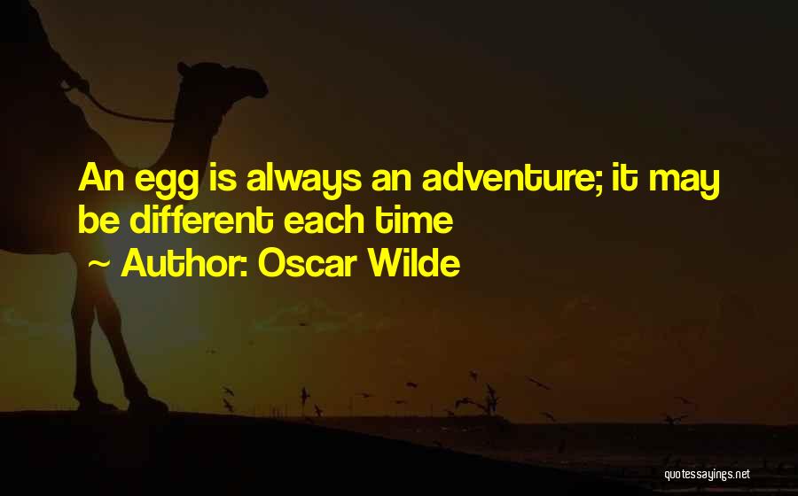 Oscar Wilde Quotes: An Egg Is Always An Adventure; It May Be Different Each Time