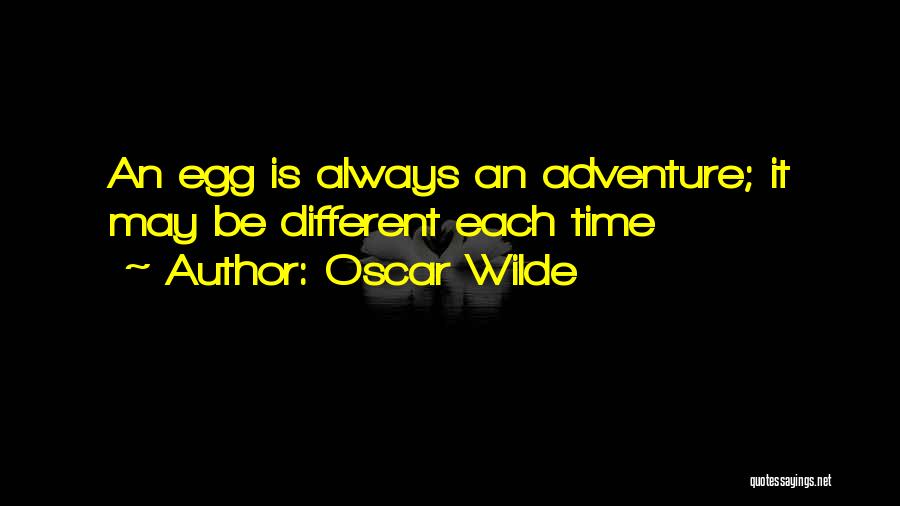 Oscar Wilde Quotes: An Egg Is Always An Adventure; It May Be Different Each Time