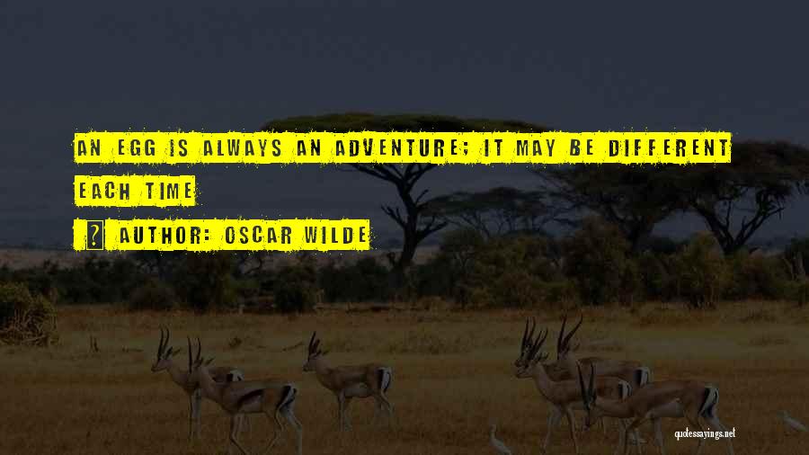 Oscar Wilde Quotes: An Egg Is Always An Adventure; It May Be Different Each Time