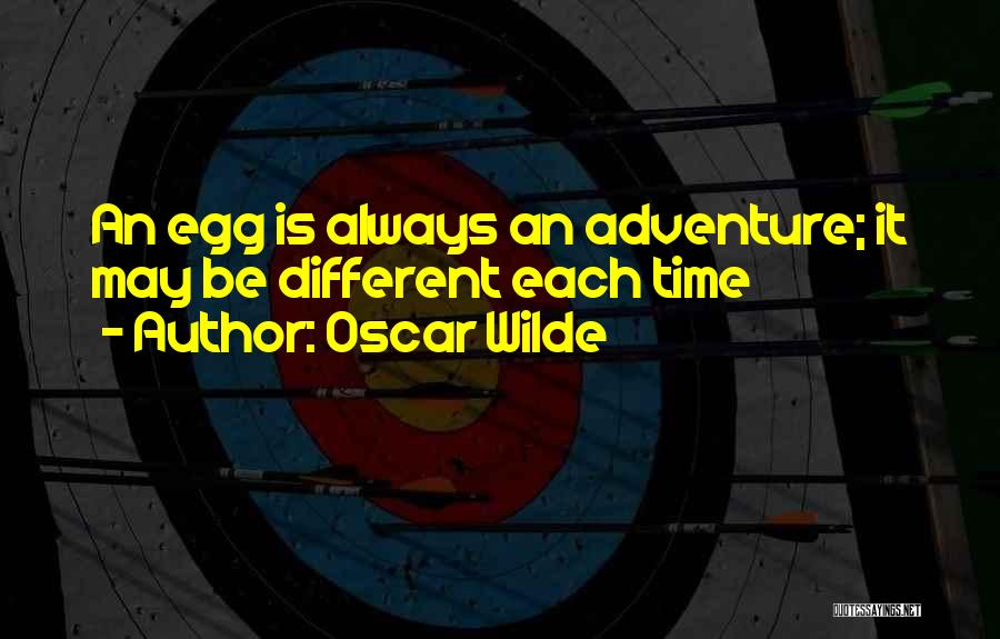Oscar Wilde Quotes: An Egg Is Always An Adventure; It May Be Different Each Time