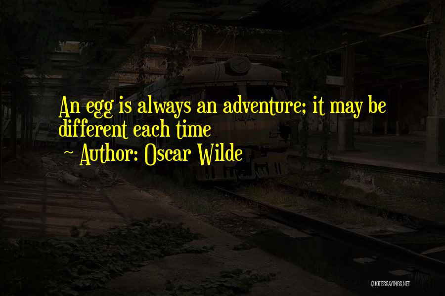 Oscar Wilde Quotes: An Egg Is Always An Adventure; It May Be Different Each Time