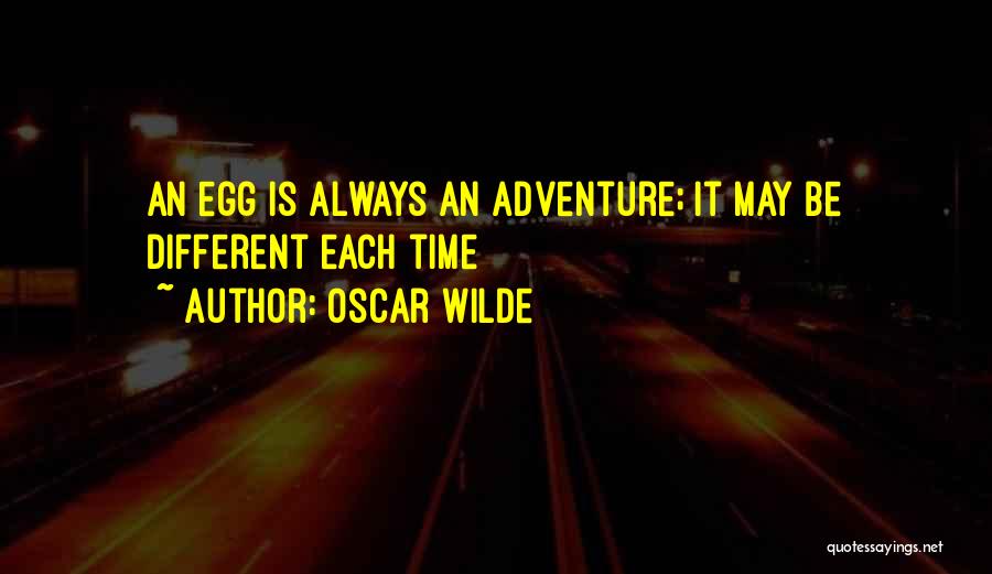 Oscar Wilde Quotes: An Egg Is Always An Adventure; It May Be Different Each Time