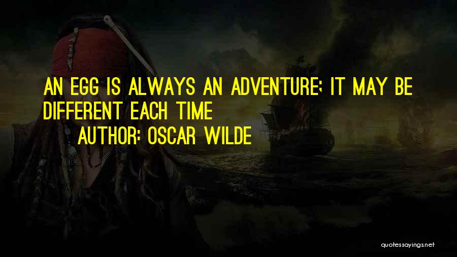 Oscar Wilde Quotes: An Egg Is Always An Adventure; It May Be Different Each Time